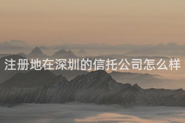 注册地在深圳的信托公司怎么样