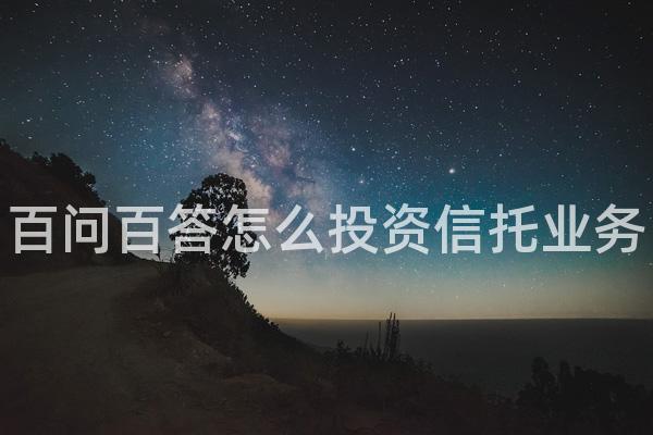 百问百答怎么投资信托业务