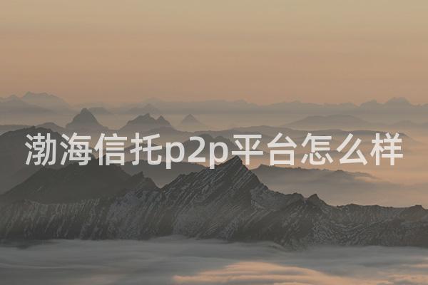 渤海信托p2p平台怎么样