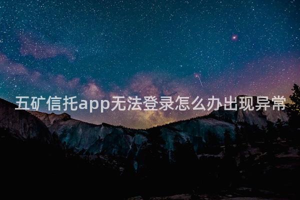 五矿信托app无法登录怎么办出现异常