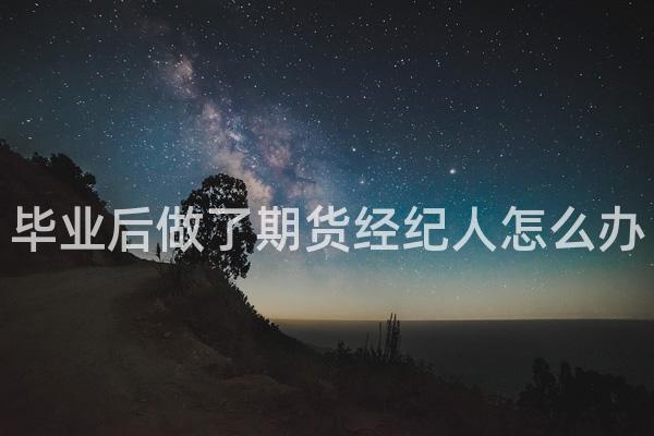 毕业后做了期货经纪人怎么办