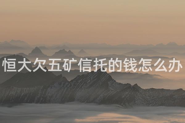 恒大欠五矿信托的钱怎么办