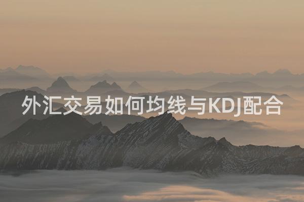 外汇交易如何均线与KDJ配合