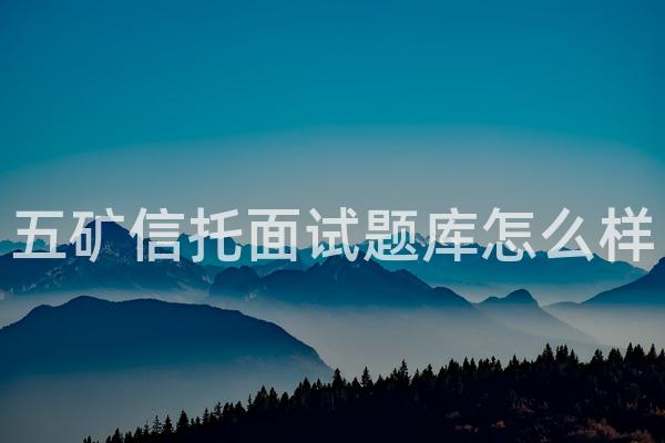 五矿信托面试题库怎么样