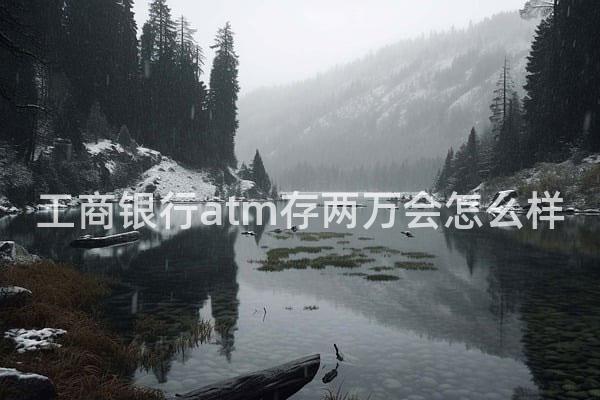 工商银行atm存两万会怎么样