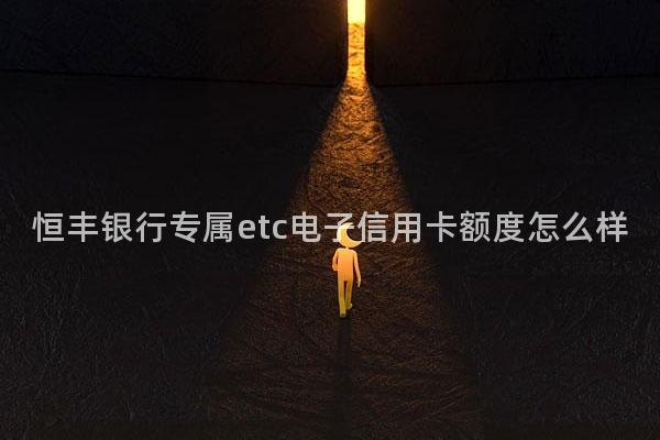 恒丰银行专属etc电子信用卡额度怎么样