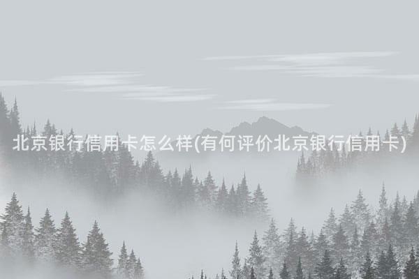 北京银行信用卡怎么样(有何评价北京银行信用卡)