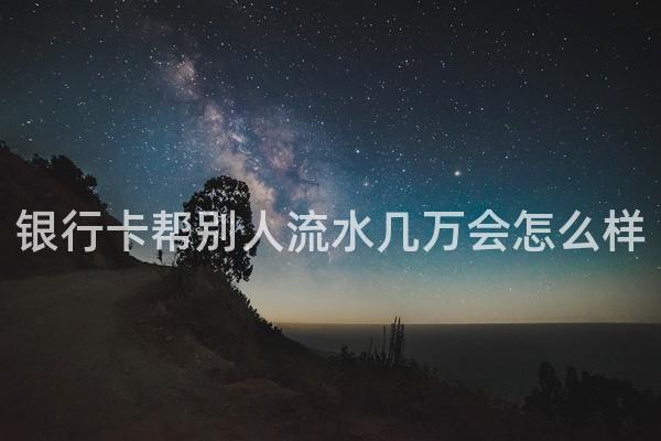 银行卡帮别人流水几万会怎么样